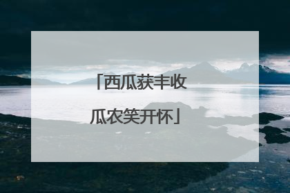 西瓜获丰收 瓜农笑开怀