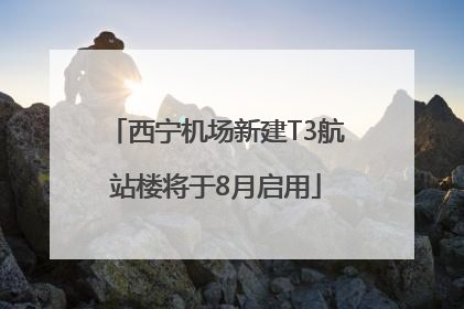 西宁机场新建T3航站楼将于8月启用