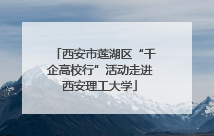 西安市莲湖区“千企高校行”活动走进西安理工大学