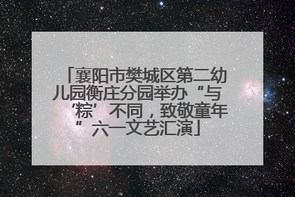 襄阳市樊城区第二幼儿园衡庄分园举办“与‘粽’不同，致敬童年”六一文艺汇演