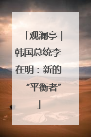 观澜亭｜韩国总统李在明：新的“平衡者”