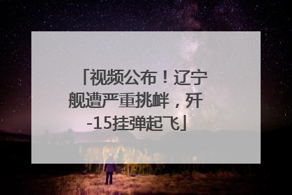 视频公布！辽宁舰遭严重挑衅，歼-15挂弹起飞