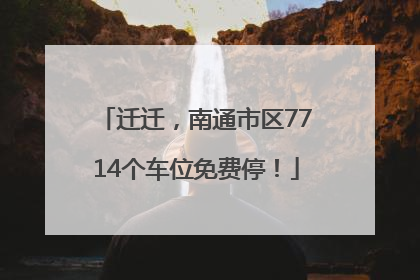 迁迁，南通市区7714个车位免费停！