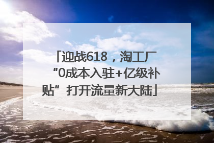 迎战618，淘工厂“0成本入驻+亿级补贴”打开流量新大陆