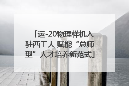 运-20物理样机入驻西工大 赋能“总师型”人才培养新范式