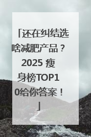 还在纠结选啥减肥产品？2025 瘦身榜TOP10给你答案！