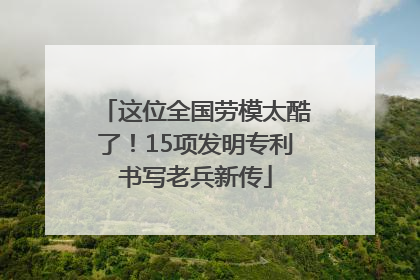 这位全国劳模太酷了！15项发明专利书写老兵新传