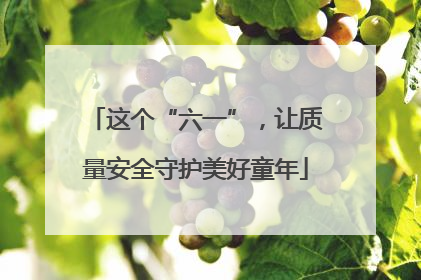 这个“六一”，让质量安全守护美好童年