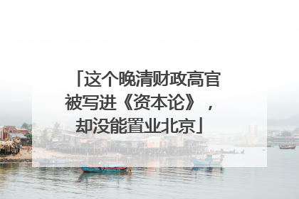 这个晚清财政高官被写进《资本论》，却没能置业北京