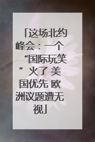这场北约峰会：一个“国际玩笑”火了 美国优先 欧洲议题遭无视