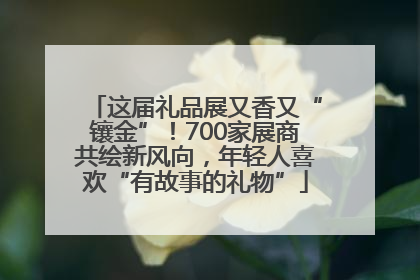 这届礼品展又香又“镶金”！700家展商共绘新风向，年轻人喜欢“有故事的礼物”