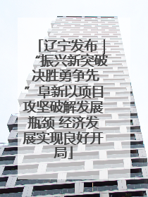 辽宁发布｜“振兴新突破 决胜勇争先”阜新以项目攻坚破解发展瓶颈 经济发展实现良好开局