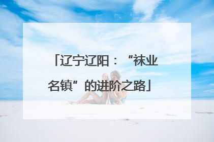 辽宁辽阳：“袜业名镇”的进阶之路