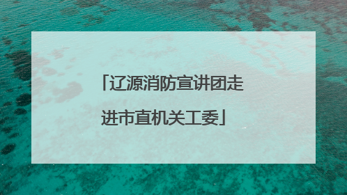 辽源消防宣讲团走进市直机关工委