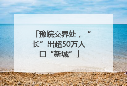 豫皖交界处，“长”出超50万人口“新城”