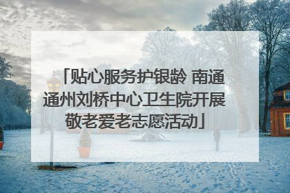 贴心服务护银龄 南通通州刘桥中心卫生院开展敬老爱老志愿活动
