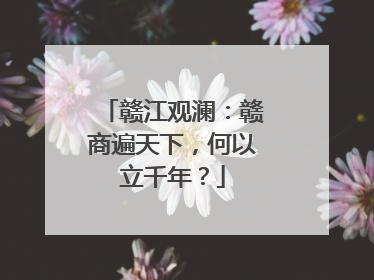 赣江观澜：赣商遍天下，何以立千年？