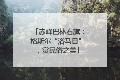 赤峰巴林右旗：格斯尔“浴马日”，赏民俗之美