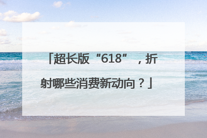 超长版“618”，折射哪些消费新动向？