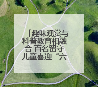 趣味观赏与科普教育相融合 百名留守儿童喜迎“六一”国际儿童节