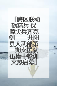 跨区联动砺精兵 保障尖兵齐亮剑——开阳县人武部第一期支援队伍集中轮训火热启幕