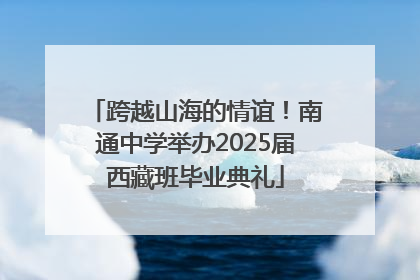 跨越山海的情谊！南通中学举办2025届西藏班毕业典礼