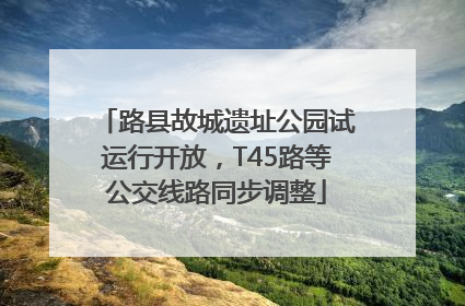 路县故城遗址公园试运行开放，T45路等公交线路同步调整