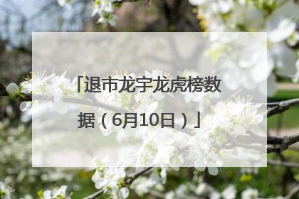 退市龙宇龙虎榜数据（6月10日）