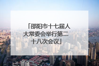 邵阳市十七届人大常委会举行第二十八次会议