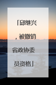 邱继兴，被撤销省政协委员资格