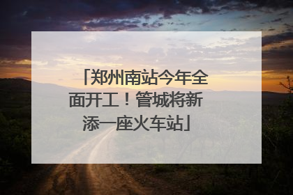 郑州南站今年全面开工！管城将新添一座火车站