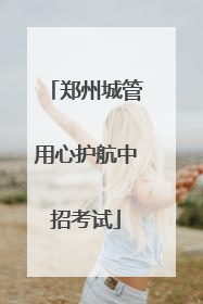 郑州城管用心护航中招考试