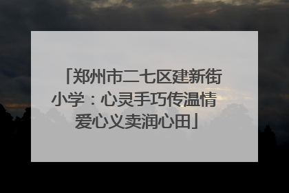 郑州市二七区建新街小学：心灵手巧传温情 爱心义卖润心田