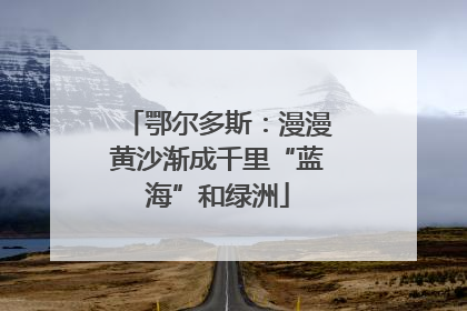 鄂尔多斯：漫漫黄沙渐成千里“蓝海”和绿洲