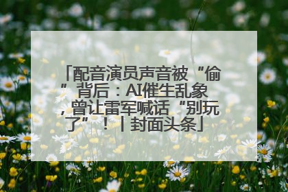 配音演员声音被“偷”背后：AI催生乱象，曾让雷军喊话“别玩了”！丨封面头条