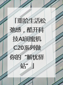 重拾生活松弛感，酷开科技AI闺蜜机C20系列做你的“解忧驿站”