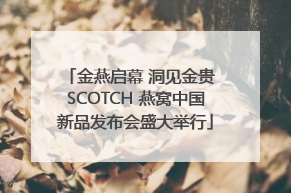 金燕启幕 洞见金贵 SCOTCH 燕窝中国新品发布会盛大举行