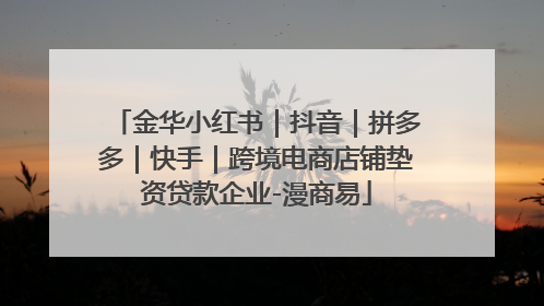 金华小红书｜抖音｜拼多多｜快手｜跨境电商店铺垫资贷款企业-漫商易
