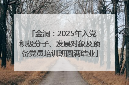 金洞：2025年入党积极分子、发展对象及预备党员培训班圆满结业