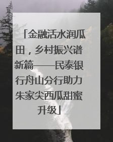 金融活水润瓜田，乡村振兴谱新篇——民泰银行舟山分行助力朱家尖西瓜甜蜜升级
