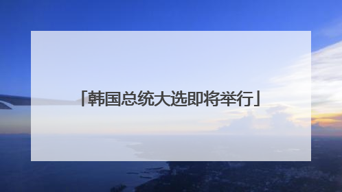 韩国总统大选即将举行