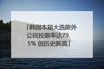 韩国本届大选旅外公民投票率达79.5% 创历史新高