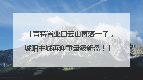 青特置业白云山再落一子，城阳主城再迎重量级新盘！