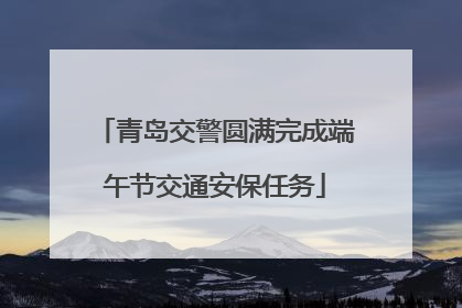 青岛交警圆满完成端午节交通安保任务
