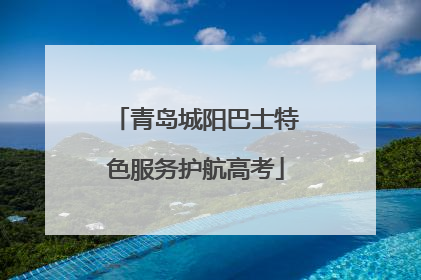 青岛城阳巴士特色服务护航高考