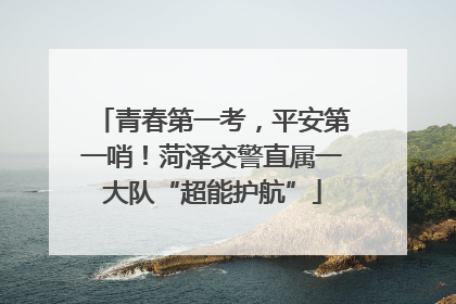 青春第一考，平安第一哨！菏泽交警直属一大队“超能护航”