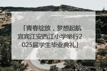 青春绽放，梦想起航 宜宾江安西江小学举行2025届学生毕业典礼
