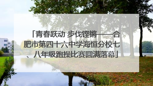 青春跃动 步伐铿锵——合肥市第四十六中学海恒分校七、八年级跑操比赛圆满落幕