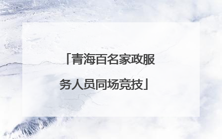 青海百名家政服务人员同场竞技