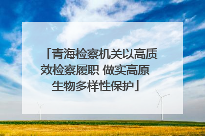 青海检察机关以高质效检察履职 做实高原生物多样性保护